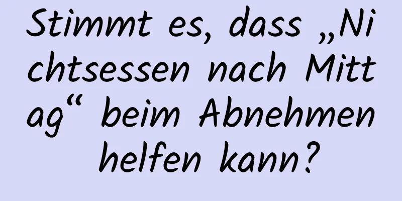 Stimmt es, dass „Nichtsessen nach Mittag“ beim Abnehmen helfen kann?