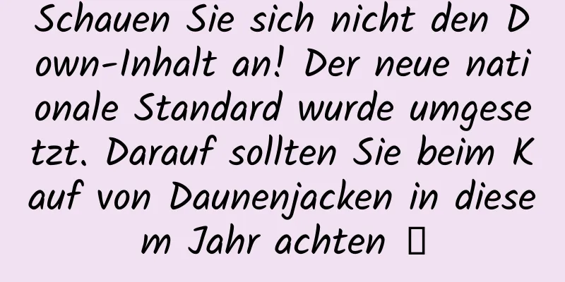 Schauen Sie sich nicht den Down-Inhalt an! Der neue nationale Standard wurde umgesetzt. Darauf sollten Sie beim Kauf von Daunenjacken in diesem Jahr achten →