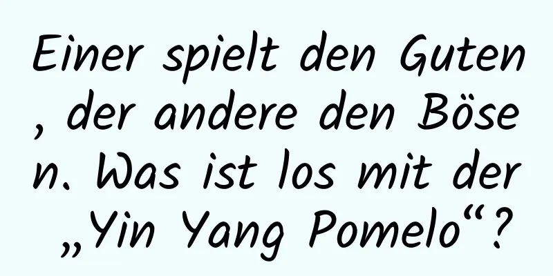 Einer spielt den Guten, der andere den Bösen. Was ist los mit der „Yin Yang Pomelo“?