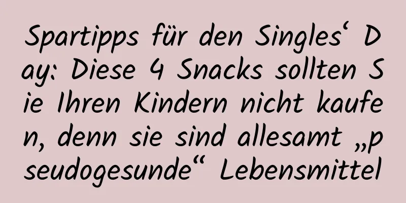 Spartipps für den Singles‘ Day: Diese 4 Snacks sollten Sie Ihren Kindern nicht kaufen, denn sie sind allesamt „pseudogesunde“ Lebensmittel