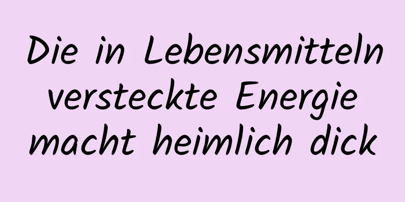 Die in Lebensmitteln versteckte Energie macht heimlich dick