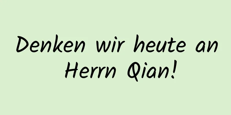 Denken wir heute an Herrn Qian!