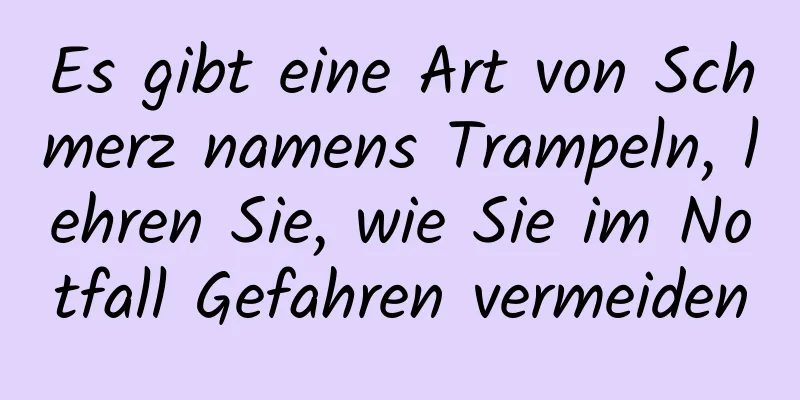 Es gibt eine Art von Schmerz namens Trampeln, lehren Sie, wie Sie im Notfall Gefahren vermeiden