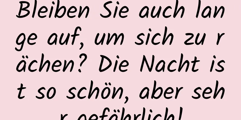 Bleiben Sie auch lange auf, um sich zu rächen? Die Nacht ist so schön, aber sehr gefährlich!