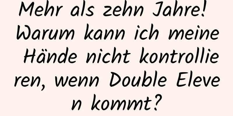Mehr als zehn Jahre! Warum kann ich meine Hände nicht kontrollieren, wenn Double Eleven kommt?