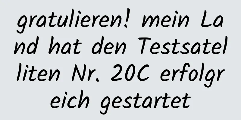 gratulieren! mein Land hat den Testsatelliten Nr. 20C erfolgreich gestartet