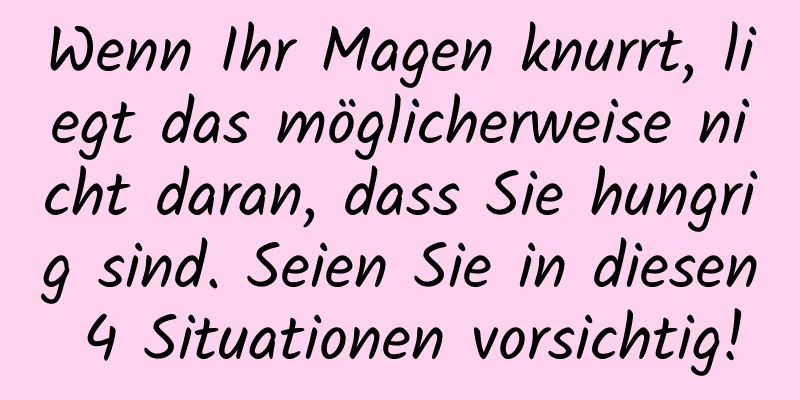 Wenn Ihr Magen knurrt, liegt das möglicherweise nicht daran, dass Sie hungrig sind. Seien Sie in diesen 4 Situationen vorsichtig!