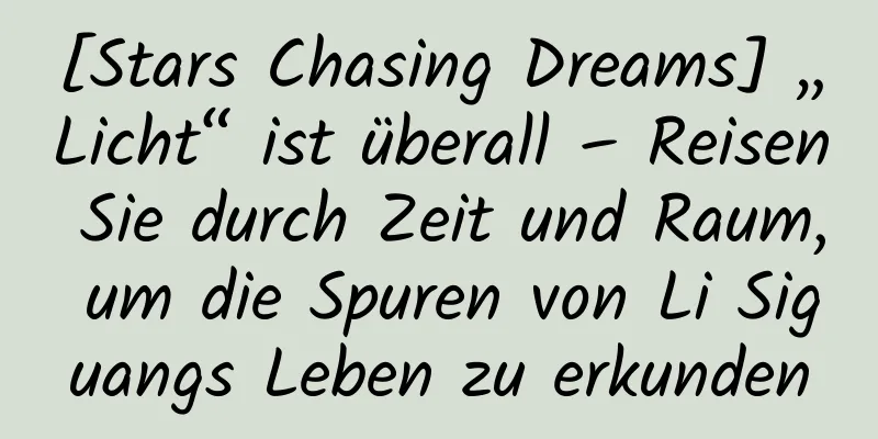 [Stars Chasing Dreams] „Licht“ ist überall – Reisen Sie durch Zeit und Raum, um die Spuren von Li Siguangs Leben zu erkunden