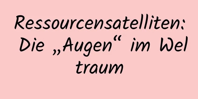 Ressourcensatelliten: Die „Augen“ im Weltraum