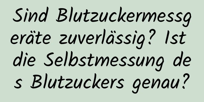 Sind Blutzuckermessgeräte zuverlässig? Ist die Selbstmessung des Blutzuckers genau?