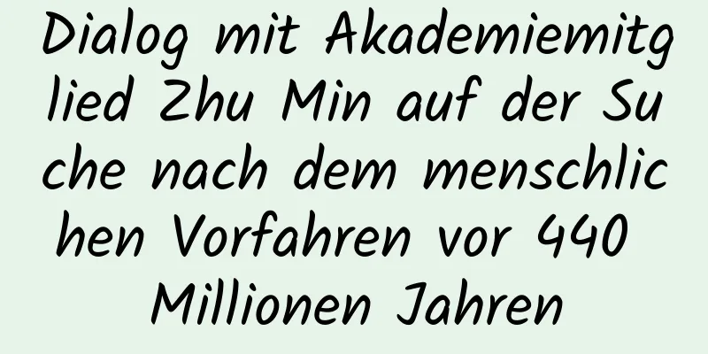 Dialog mit Akademiemitglied Zhu Min auf der Suche nach dem menschlichen Vorfahren vor 440 Millionen Jahren