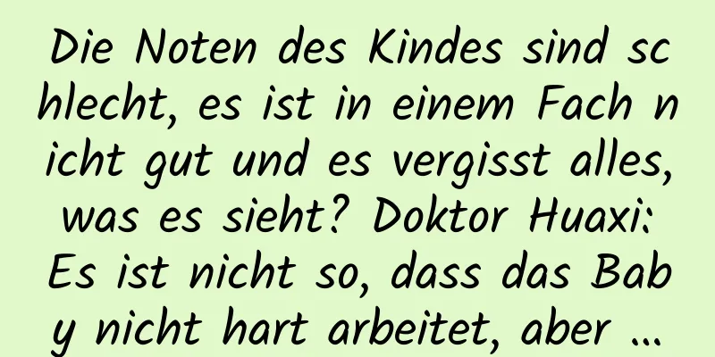 Die Noten des Kindes sind schlecht, es ist in einem Fach nicht gut und es vergisst alles, was es sieht? Doktor Huaxi: Es ist nicht so, dass das Baby nicht hart arbeitet, aber …