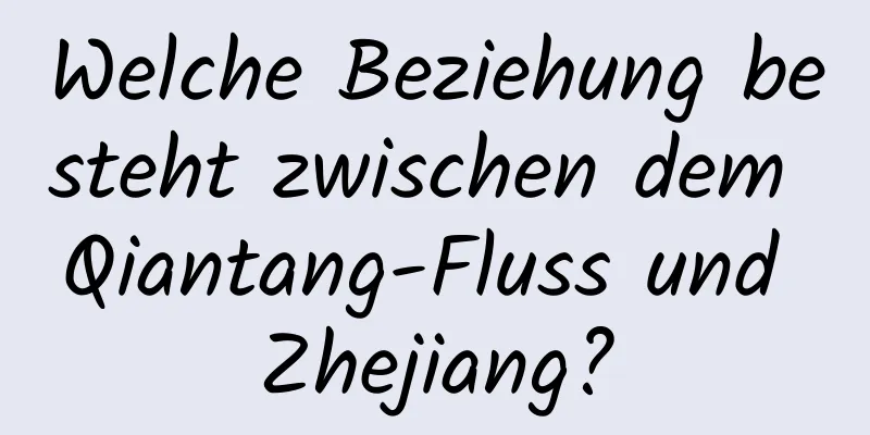 Welche Beziehung besteht zwischen dem Qiantang-Fluss und Zhejiang?
