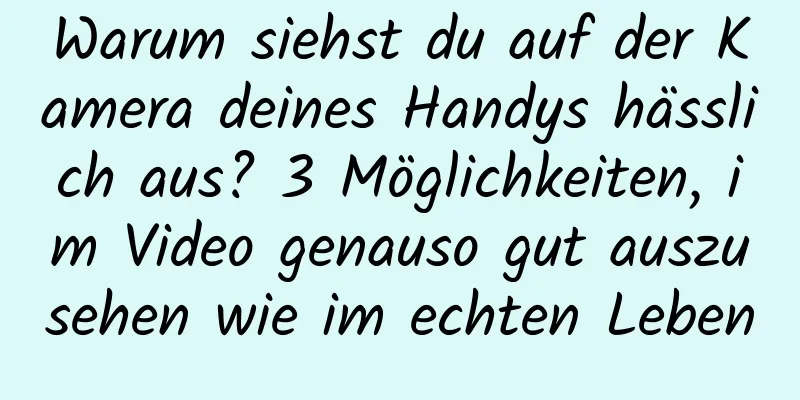 Warum siehst du auf der Kamera deines Handys hässlich aus? 3 Möglichkeiten, im Video genauso gut auszusehen wie im echten Leben