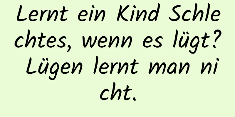 Lernt ein Kind Schlechtes, wenn es lügt? Lügen lernt man nicht.