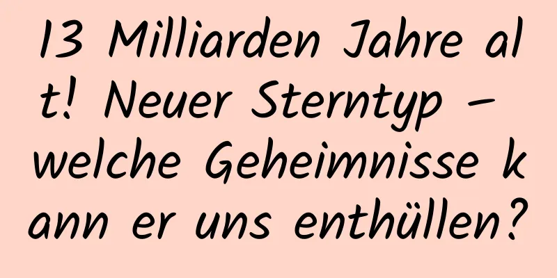 13 Milliarden Jahre alt! Neuer Sterntyp – welche Geheimnisse kann er uns enthüllen?