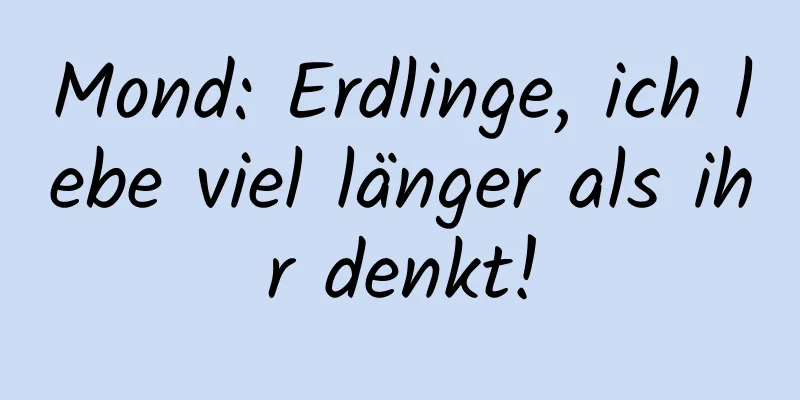 Mond: Erdlinge, ich lebe viel länger als ihr denkt!