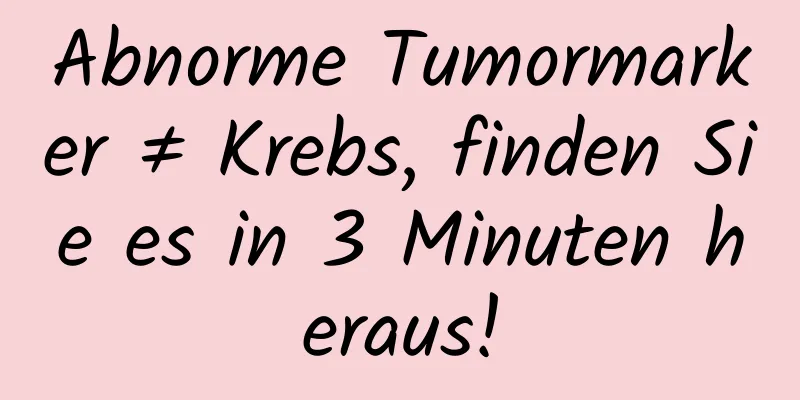 Abnorme Tumormarker ≠ Krebs, finden Sie es in 3 Minuten heraus!
