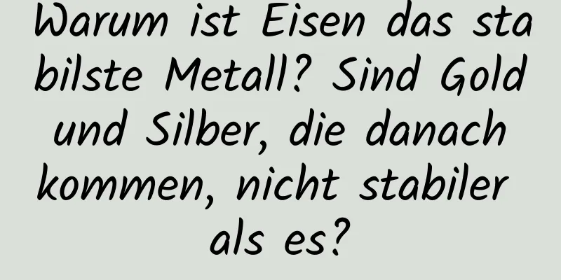 Warum ist Eisen das stabilste Metall? Sind Gold und Silber, die danach kommen, nicht stabiler als es?