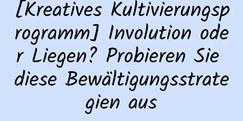 [Kreatives Kultivierungsprogramm] Involution oder Liegen? Probieren Sie diese Bewältigungsstrategien aus