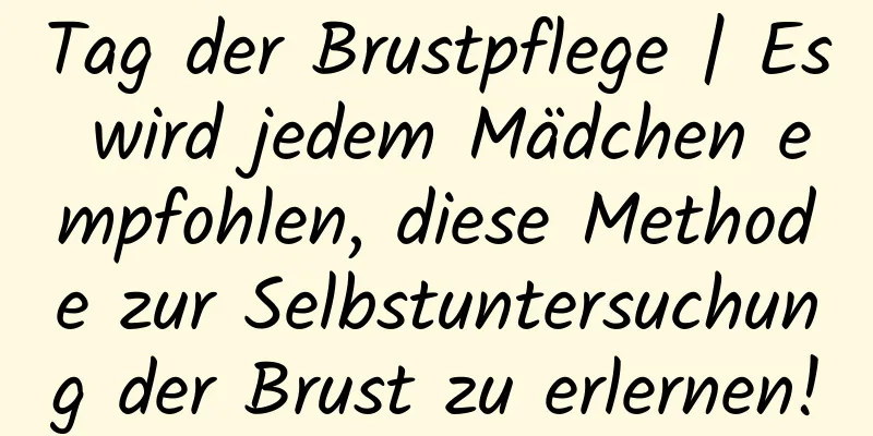 Tag der Brustpflege | Es wird jedem Mädchen empfohlen, diese Methode zur Selbstuntersuchung der Brust zu erlernen!