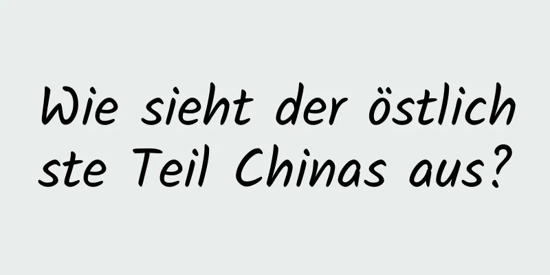 Wie sieht der östlichste Teil Chinas aus?