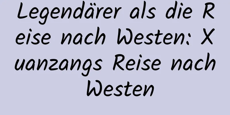Legendärer als die Reise nach Westen: Xuanzangs Reise nach Westen