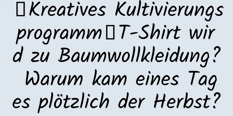 【Kreatives Kultivierungsprogramm】T-Shirt wird zu Baumwollkleidung? Warum kam eines Tages plötzlich der Herbst?