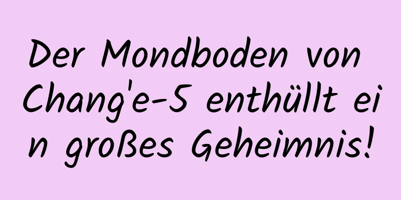 Der Mondboden von Chang'e-5 enthüllt ein großes Geheimnis!