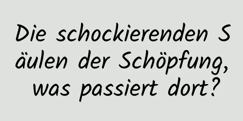 Die schockierenden Säulen der Schöpfung, was passiert dort?