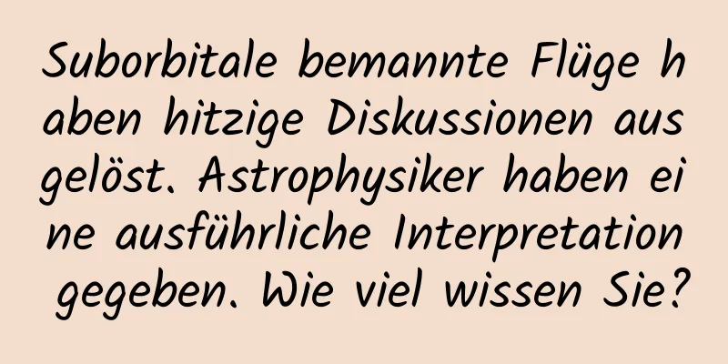 Suborbitale bemannte Flüge haben hitzige Diskussionen ausgelöst. Astrophysiker haben eine ausführliche Interpretation gegeben. Wie viel wissen Sie?