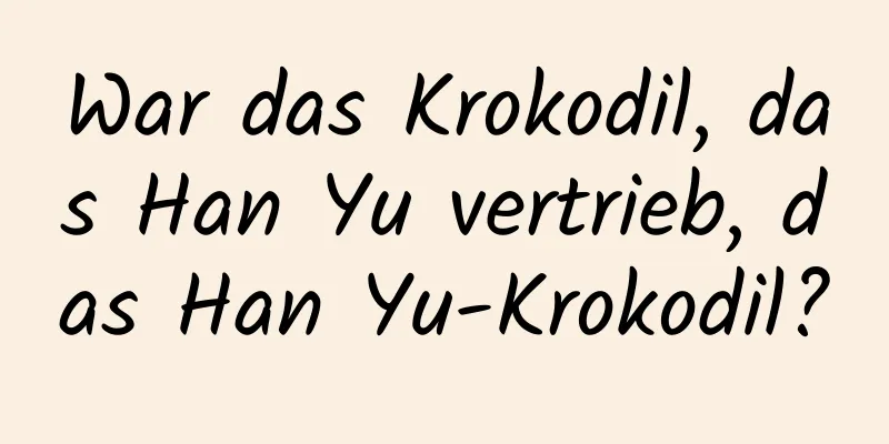 War das Krokodil, das Han Yu vertrieb, das Han Yu-Krokodil?