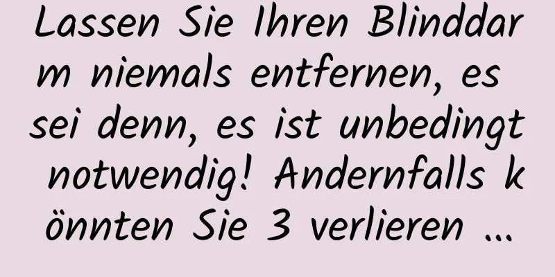 Lassen Sie Ihren Blinddarm niemals entfernen, es sei denn, es ist unbedingt notwendig! Andernfalls könnten Sie 3 verlieren ...