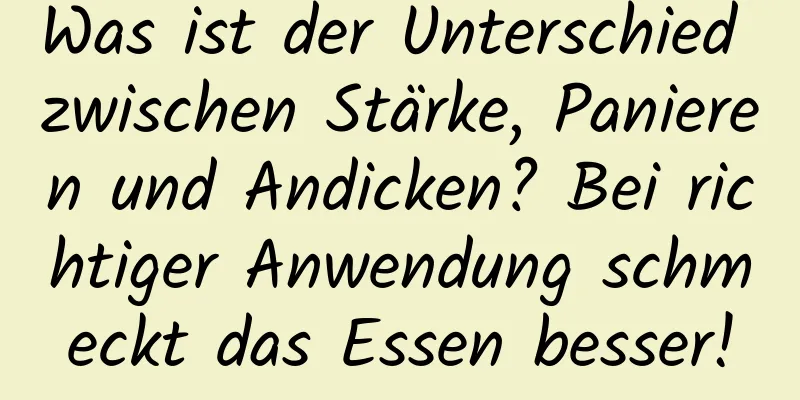 Was ist der Unterschied zwischen Stärke, Panieren und Andicken? Bei richtiger Anwendung schmeckt das Essen besser!