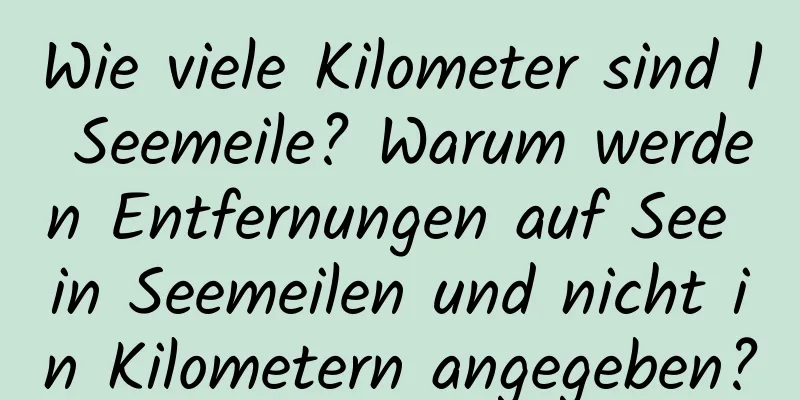Wie viele Kilometer sind 1 Seemeile? Warum werden Entfernungen auf See in Seemeilen und nicht in Kilometern angegeben?