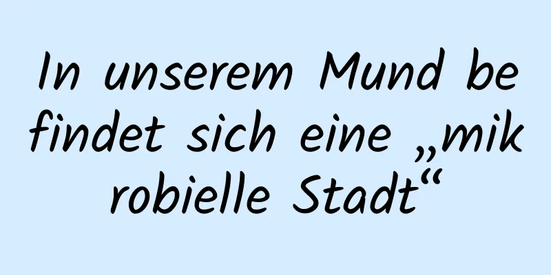 In unserem Mund befindet sich eine „mikrobielle Stadt“