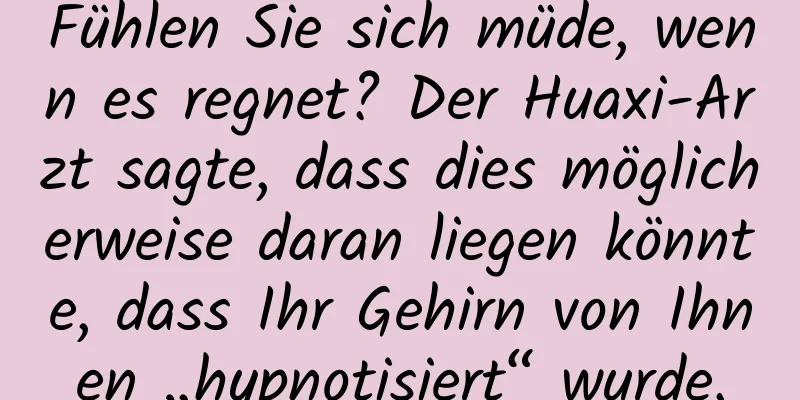 Fühlen Sie sich müde, wenn es regnet? Der Huaxi-Arzt sagte, dass dies möglicherweise daran liegen könnte, dass Ihr Gehirn von Ihnen „hypnotisiert“ wurde.