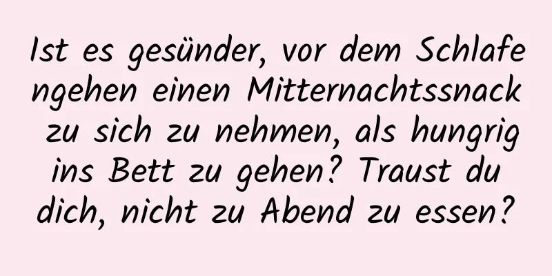 Ist es gesünder, vor dem Schlafengehen einen Mitternachtssnack zu sich zu nehmen, als hungrig ins Bett zu gehen? Traust du dich, nicht zu Abend zu essen?
