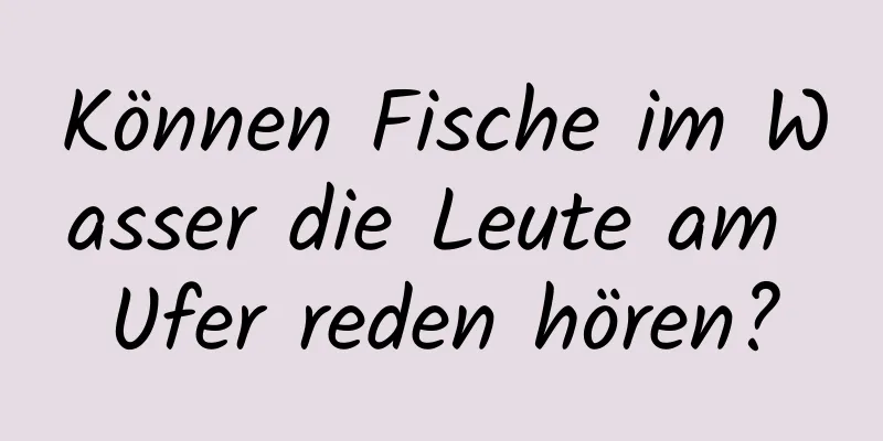 Können Fische im Wasser die Leute am Ufer reden hören?