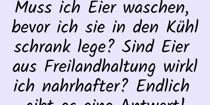Muss ich Eier waschen, bevor ich sie in den Kühlschrank lege? Sind Eier aus Freilandhaltung wirklich nahrhafter? Endlich gibt es eine Antwort!