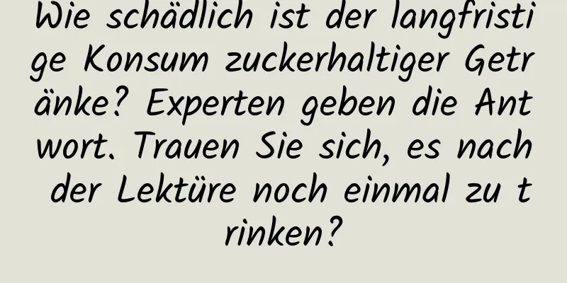 Wie schädlich ist der langfristige Konsum zuckerhaltiger Getränke? Experten geben die Antwort. Trauen Sie sich, es nach der Lektüre noch einmal zu trinken?
