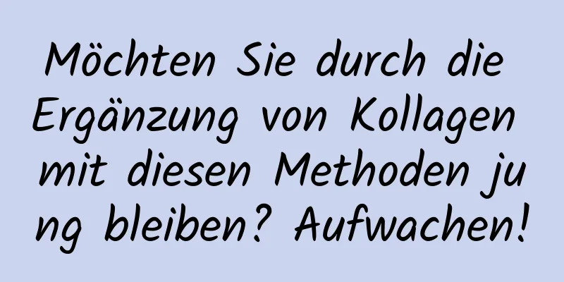 Möchten Sie durch die Ergänzung von Kollagen mit diesen Methoden jung bleiben? Aufwachen!