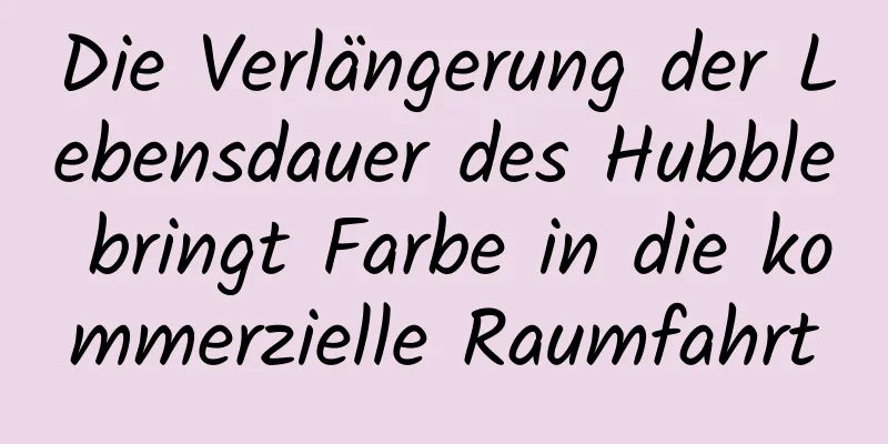 Die Verlängerung der Lebensdauer des Hubble bringt Farbe in die kommerzielle Raumfahrt