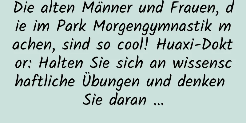 Die alten Männer und Frauen, die im Park Morgengymnastik machen, sind so cool! Huaxi-Doktor: Halten Sie sich an wissenschaftliche Übungen und denken Sie daran …