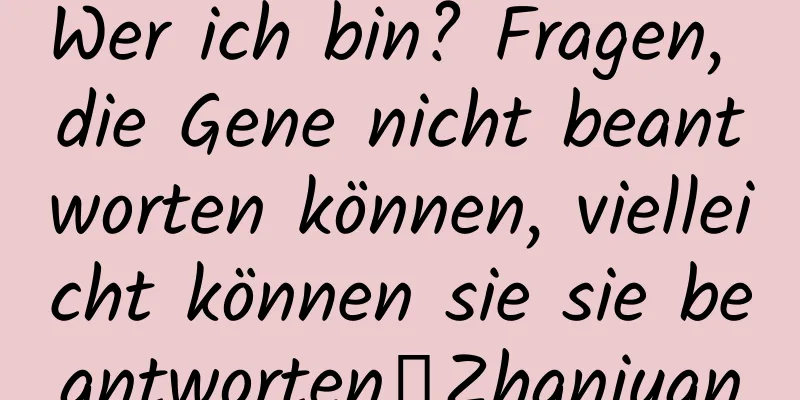 Wer ich bin? Fragen, die Gene nicht beantworten können, vielleicht können sie sie beantworten丨Zhanjuan