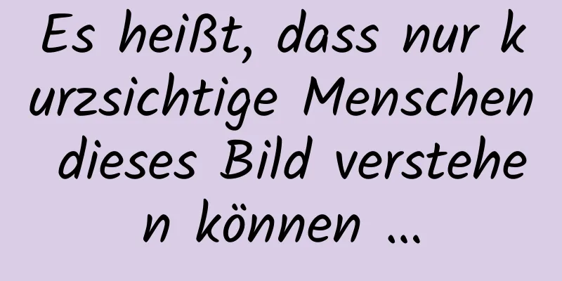 Es heißt, dass nur kurzsichtige Menschen dieses Bild verstehen können …