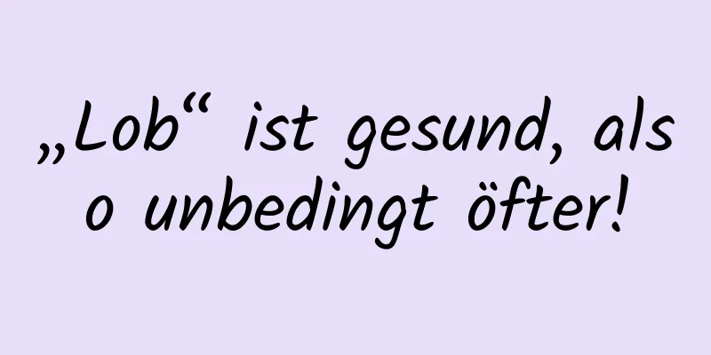 „Lob“ ist gesund, also unbedingt öfter!