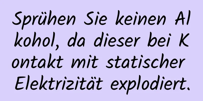 Sprühen Sie keinen Alkohol, da dieser bei Kontakt mit statischer Elektrizität explodiert.