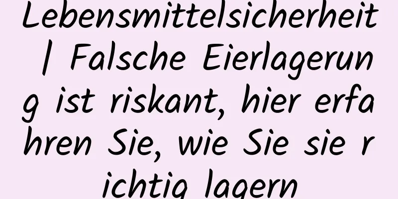 Lebensmittelsicherheit | Falsche Eierlagerung ist riskant, hier erfahren Sie, wie Sie sie richtig lagern
