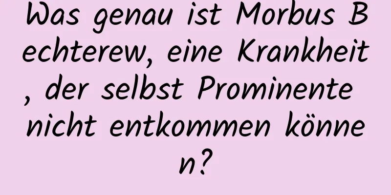 Was genau ist Morbus Bechterew, eine Krankheit, der selbst Prominente nicht entkommen können?